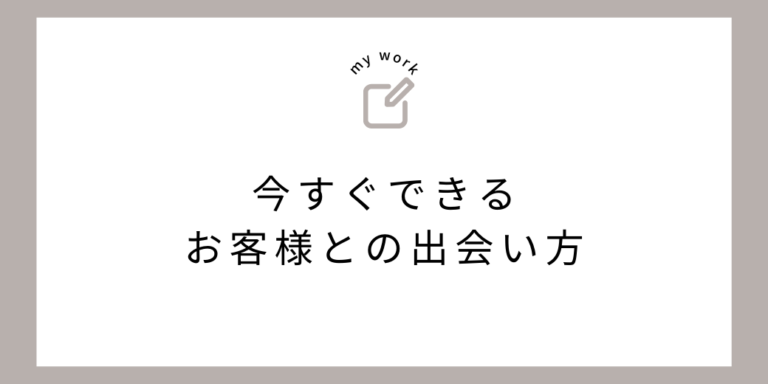 ”あなただから”と求められるために、今すぐできるお客様との出会い方